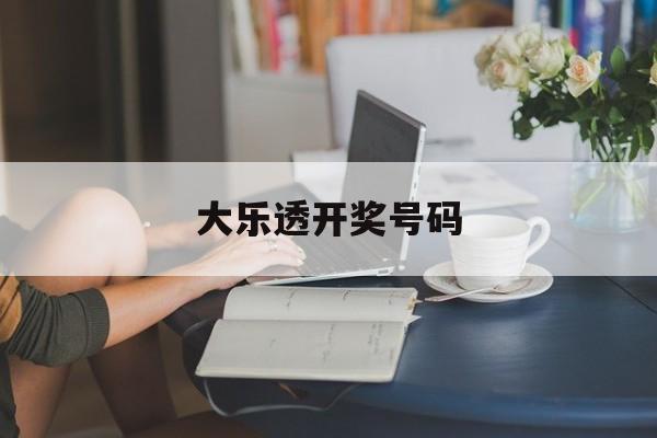 大乐透开奖号码(大乐透开奖号码结果公布)