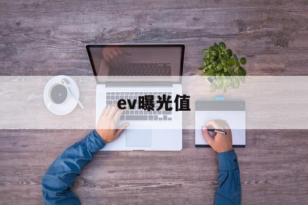 ev曝光值(ev曝光值对照表怎么用)